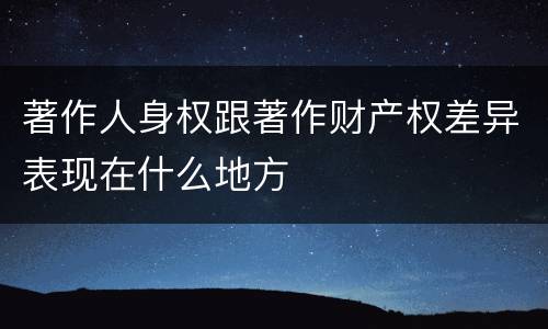 著作人身权跟著作财产权差异表现在什么地方