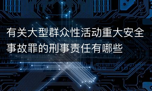 有关大型群众性活动重大安全事故罪的刑事责任有哪些