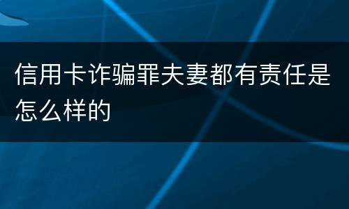 信用卡诈骗罪夫妻都有责任是怎么样的