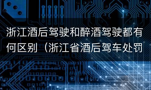 浙江酒后驾驶和醉酒驾驶都有何区别（浙江省酒后驾车处罚新标准）