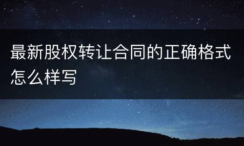 最新股权转让合同的正确格式怎么样写