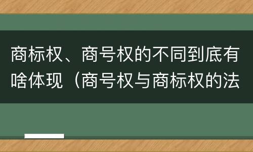 商标权、商号权的不同到底有啥体现（商号权与商标权的法律冲突与解决）