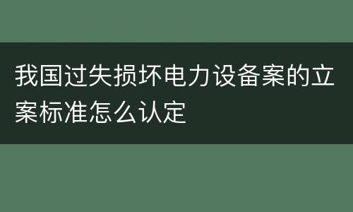 我国过失损坏电力设备案的立案标准怎么认定