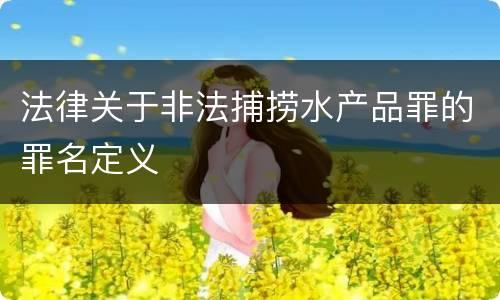 法律关于非法捕捞水产品罪的罪名定义