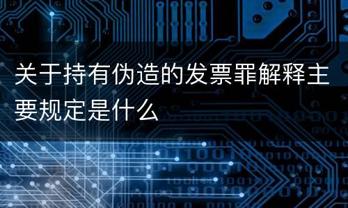 关于持有伪造的发票罪解释主要规定是什么