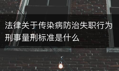 法律关于传染病防治失职行为刑事量刑标准是什么