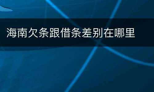 海南欠条跟借条差别在哪里