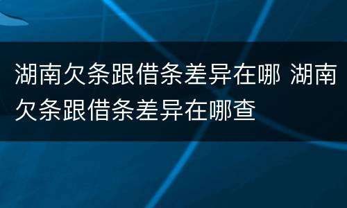 湖南欠条跟借条差异在哪 湖南欠条跟借条差异在哪查