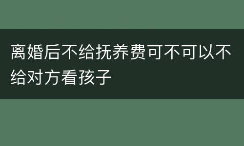 离婚后不给抚养费可不可以不给对方看孩子
