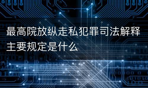 最高院放纵走私犯罪司法解释主要规定是什么