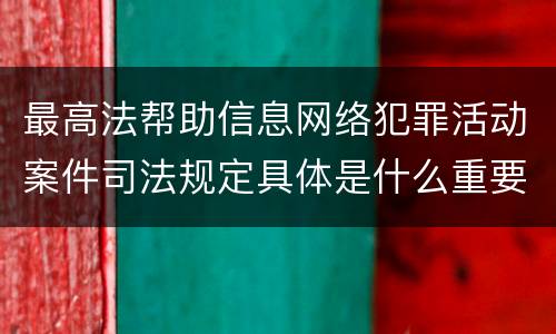 最高法帮助信息网络犯罪活动案件司法规定具体是什么重要内容