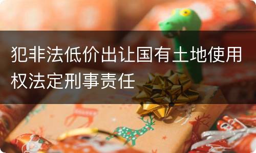 犯非法低价出让国有土地使用权法定刑事责任