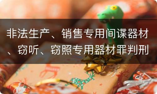 非法生产、销售专用间谍器材、窃听、窃照专用器材罪判刑标准是怎么样的