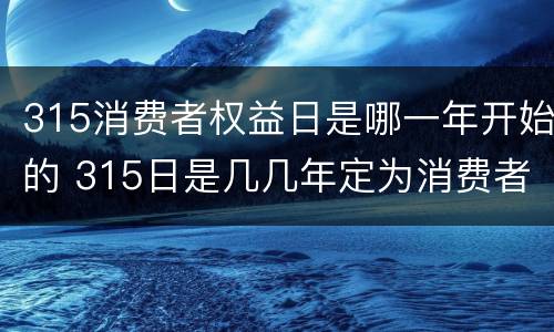 315消费者权益日是哪一年开始的 315日是几几年定为消费者权益日
