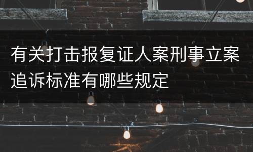 有关打击报复证人案刑事立案追诉标准有哪些规定