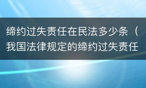 缔约过失责任在民法多少条（我国法律规定的缔约过失责任）