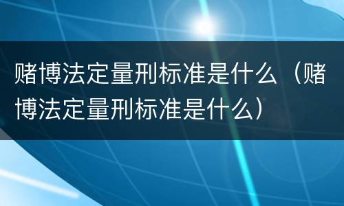 赌博法定量刑标准是什么（赌博法定量刑标准是什么）