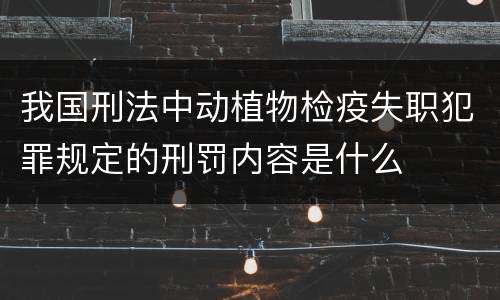 我国刑法中动植物检疫失职犯罪规定的刑罚内容是什么
