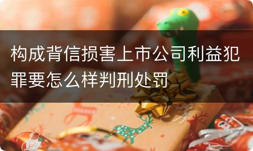 构成背信损害上市公司利益犯罪要怎么样判刑处罚