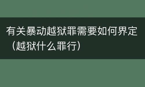 有关暴动越狱罪需要如何界定（越狱什么罪行）