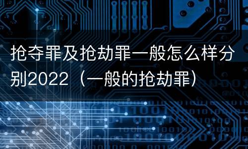 抢夺罪及抢劫罪一般怎么样分别2022（一般的抢劫罪）