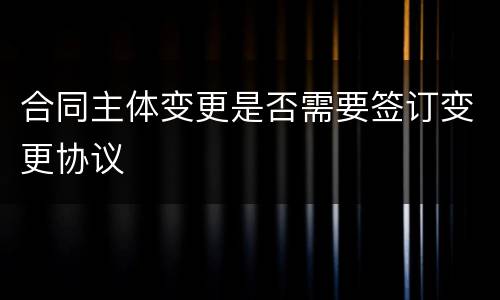 合同主体变更是否需要签订变更协议