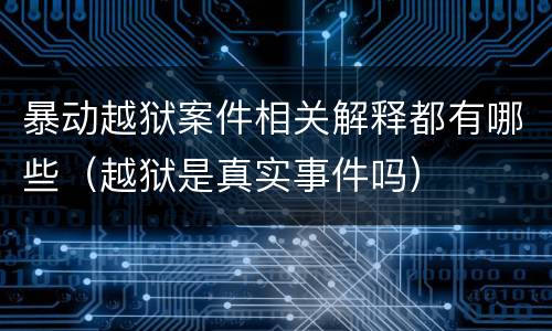 暴动越狱案件相关解释都有哪些（越狱是真实事件吗）
