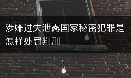 涉嫌过失泄露国家秘密犯罪是怎样处罚判刑