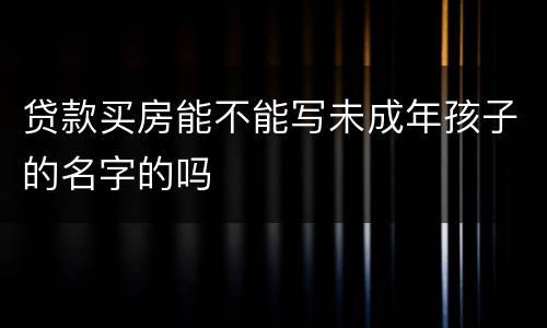 贷款买房能不能写未成年孩子的名字的吗