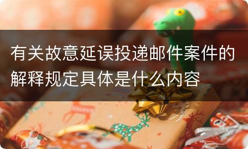 有关故意延误投递邮件案件的解释规定具体是什么内容