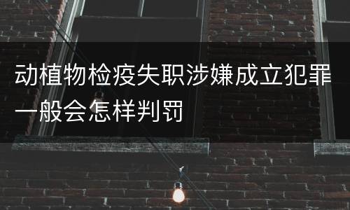 动植物检疫失职涉嫌成立犯罪一般会怎样判罚