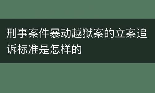 刑事案件暴动越狱案的立案追诉标准是怎样的