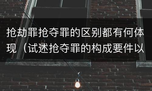 抢劫罪抢夺罪的区别都有何体现（试述抢夺罪的构成要件以及与抢劫罪的区别）