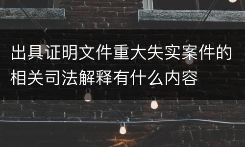 出具证明文件重大失实案件的相关司法解释有什么内容