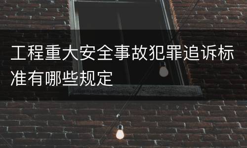 工程重大安全事故犯罪追诉标准有哪些规定