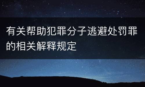 有关帮助犯罪分子逃避处罚罪的相关解释规定