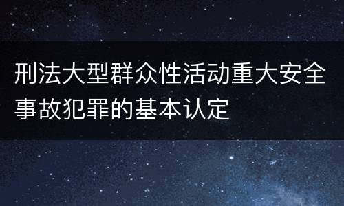 刑法大型群众性活动重大安全事故犯罪的基本认定