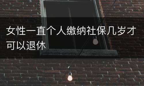 女性一直个人缴纳社保几岁才可以退休