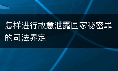 怎样进行故意泄露国家秘密罪的司法界定