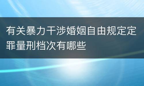 有关暴力干涉婚姻自由规定定罪量刑档次有哪些