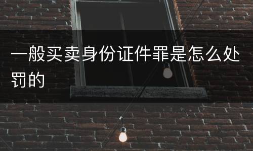 一般买卖身份证件罪是怎么处罚的