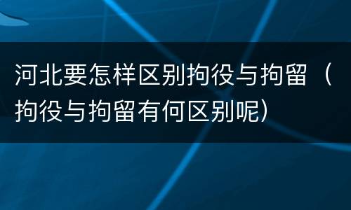 河北要怎样区别拘役与拘留（拘役与拘留有何区别呢）