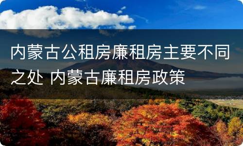 内蒙古公租房廉租房主要不同之处 内蒙古廉租房政策
