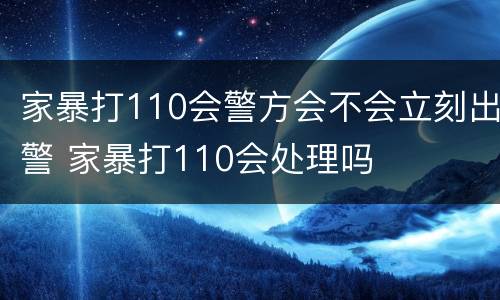 家暴打110会警方会不会立刻出警 家暴打110会处理吗