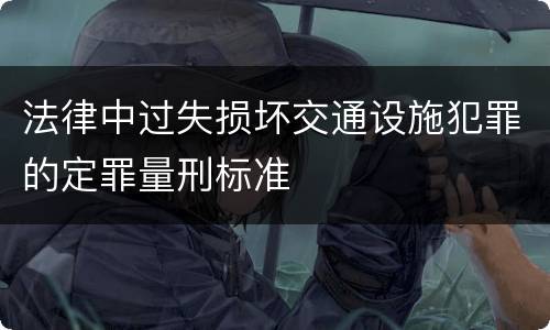 法律中过失损坏交通设施犯罪的定罪量刑标准