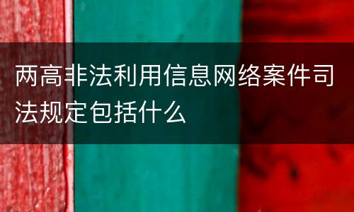 两高非法利用信息网络案件司法规定包括什么