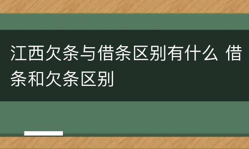 江西欠条与借条区别有什么 借条和欠条区别