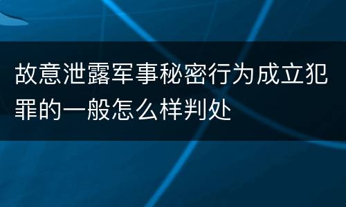 故意泄露军事秘密行为成立犯罪的一般怎么样判处