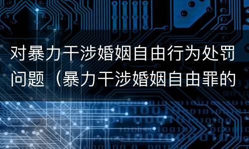 对暴力干涉婚姻自由行为处罚问题（暴力干涉婚姻自由罪的构成要件）