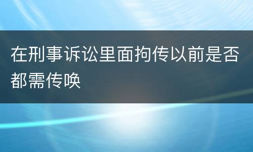 在刑事诉讼里面拘传以前是否都需传唤